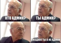 Кто админ? Ты админ? Пиздюк ты а не админ