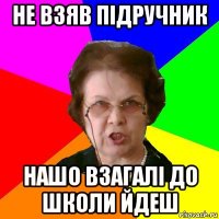 не взяв підручник нашо взагалі до школи йдеш