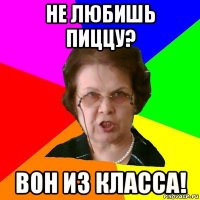 не любишь пиццу? вон из класса!