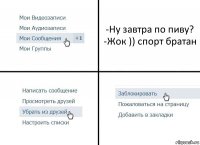 -Ну завтра по пиву?
-Жок )) спорт братан