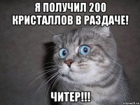 я получил 200 кристаллов в раздаче! читер!!!