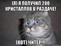 (я) я получил 200 кристаллов в раздаче! (кот) читер!!!