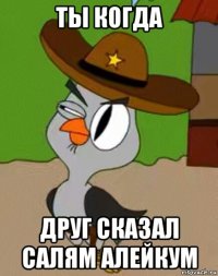 ты когда друг сказал салям алейкум