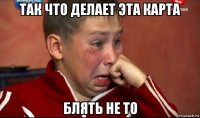 так что делает эта карта блять не то