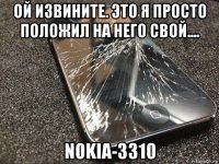 ой извините. это я просто положил на него свой.... nokia-3310