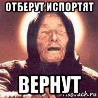 отберут испортят вернут