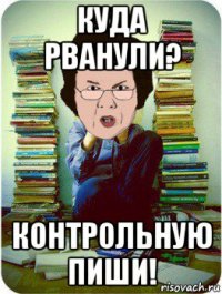 куда рванули? контрольную пиши!