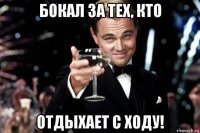 бокал за тех, кто отдыхает с ходу!