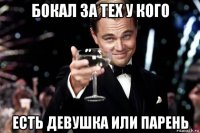 бокал за тех у кого есть девушка или парень