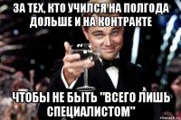 за тех, кто учился на полгода дольше и на контракте чтобы не быть "всего лишь специалистом"