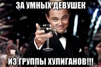 за умных девушек из группы хулиганов!!!