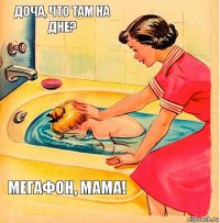 Доча, что там на дне? МЕГАФОН, МАМА!