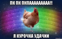 пк пк пкпааааааааа!! я курочка удачии