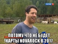  потому что не будет карты novarock в 2017