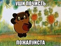 уши почисть пожалуйста