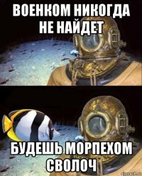 военком никогда не найдет будешь морпехом сволоч