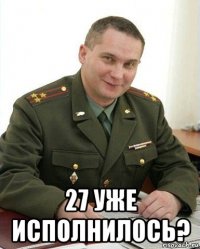  27 уже исполнилось?