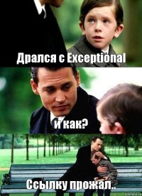 Дрался с Exceptional и как? Ссылку прожал..