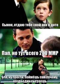 Сынок, отдаю тебе свой акк в доте Пап, но тут всего 200 ММР Бля, ну прости. Поймёшь сам почему, когда один сыграешь