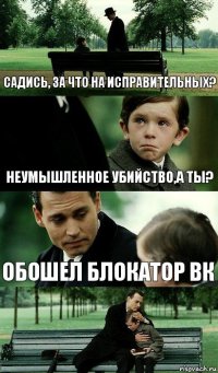 Садись, за что на исправительных? Неумышленное убийство,а ты? Обошел блокатор вк