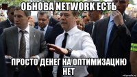 обнова network есть просто денег на оптимизацию нет