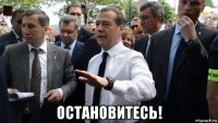  остановитесь!