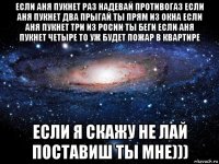 если аня пукнет раз надевай противогаз если аня пукнет два прыгай ты прям из окна если аня пукнет три из росии ты беги если аня пукнет четыре то уж будет пожар в квартире если я скажу не лай поставиш ты мне)))