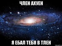 член ахуен я ебал тебя в тлен