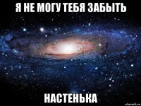 я не могу тебя забыть настенька