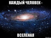 каждый человек - вселеная