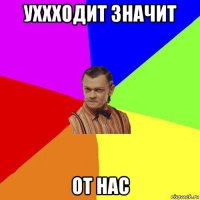 уххходит значит от нас