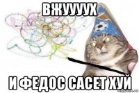 вжуууух и федос сасет хуй