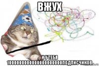 вжух и у тебя 1000000000000000000000подписчиков