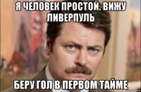 я человек простой. вижу ливерпуль беру гол в первом тайме