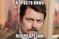 я просто вижу red подрезаю