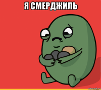 я смерджиль 