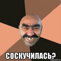  соскучилась?