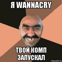 я wannacry твой комп запускал