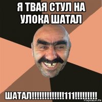 я твая стул на улока шатал шатал!!!!!!!!!!!!!111!!!!!!!!!