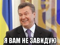  я вам не завидую