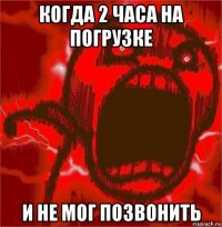 когда 2 часа на погрузке и не мог позвонить