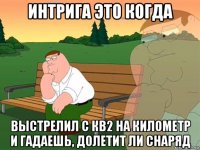 интрига это когда выстрелил с кв2 на километр и гадаешь, долетит ли снаряд