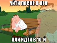 уйти после 9-ого или идти в 10-й