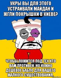 укры вы для этого устраивали майдан и жгли покрышки в киеве? чтобы ложится под тех кто вам противен, но нужно дешёвое бабло для вашего жалкого существования.