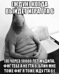 (ждун) когда выйдет игра гта 6 (я) через 10000 лет мудила, фиг тебе а не гта 6, блин мне тоже фиг я тоже жду гта 6:(