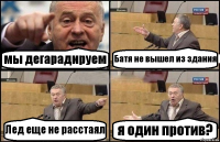 мы дегарадируем Батя не вышел из здания Лед еще не расстаял я один против?