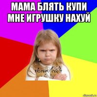 мама блять купи мне игрушку нахуй 