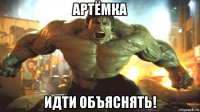 артёмка идти объяснять!