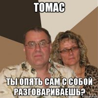 томас ты опять сам с собой разговариваешь?