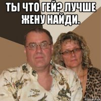 ты что гей? лучше жену найди. 